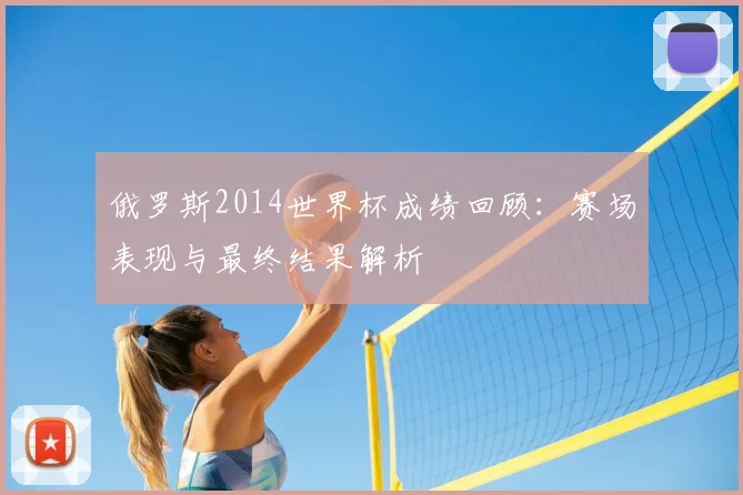 俄罗斯2014世界杯成绩回顾:赛场表现与最终结果解析