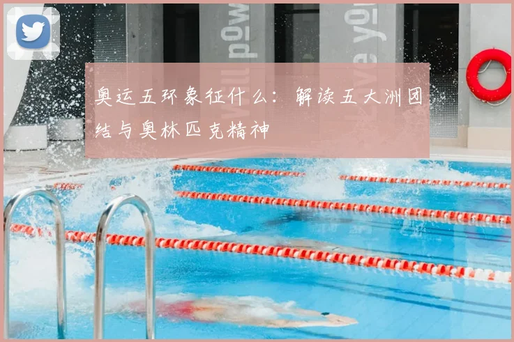 奥运五环象征什么:解读五大洲团结与奥林匹克精神