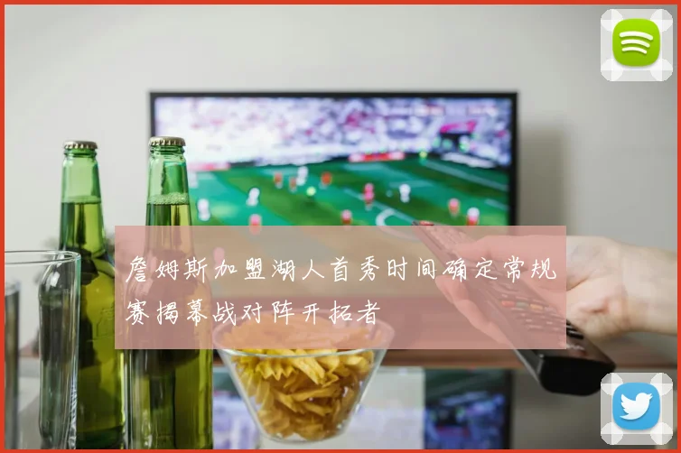 詹姆斯加盟湖人首秀时间确定常规赛揭幕战对阵开拓者