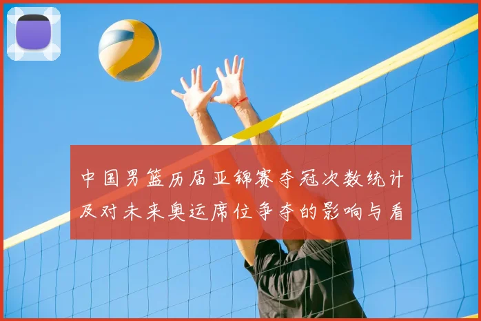 中国男篮历届亚锦赛夺冠次数统计及对未来奥运席位争夺的影响与看点