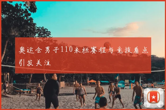奥运会男子110米栏赛程与竞技看点引发关注