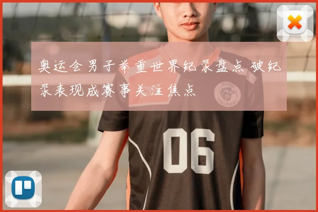 奥运会男子举重世界纪录盘点 破纪录表现成赛事关注焦点