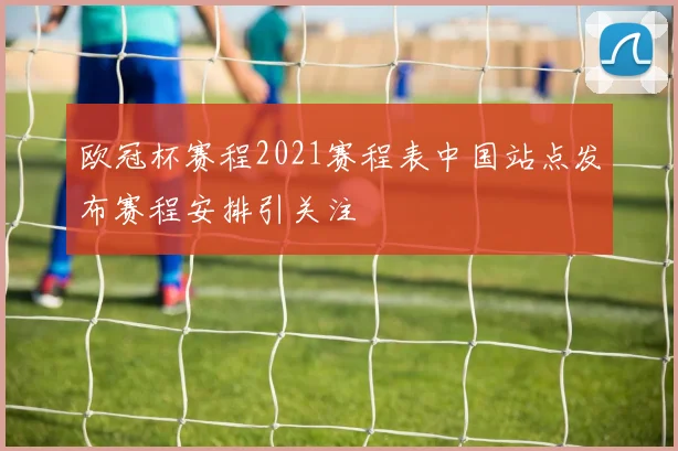 欧冠杯赛程2021赛程表中国站点发布赛程安排引关注