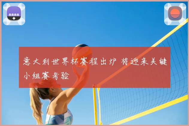 意大利世界杯赛程出炉 将迎来关键小组赛考验