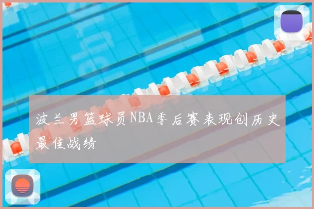 波兰男篮球员NBA季后赛表现创历史最佳战绩