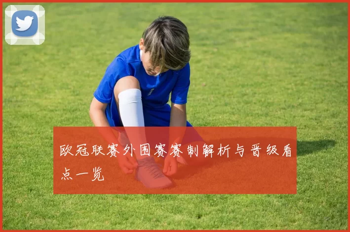 欧冠联赛外围赛赛制解析与晋级看点一览