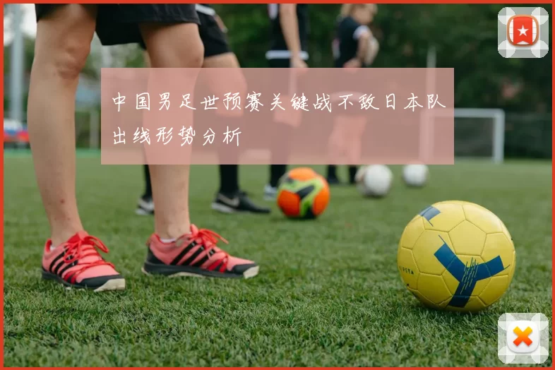 中国男足世预赛关键战不敌日本队出线形势分析