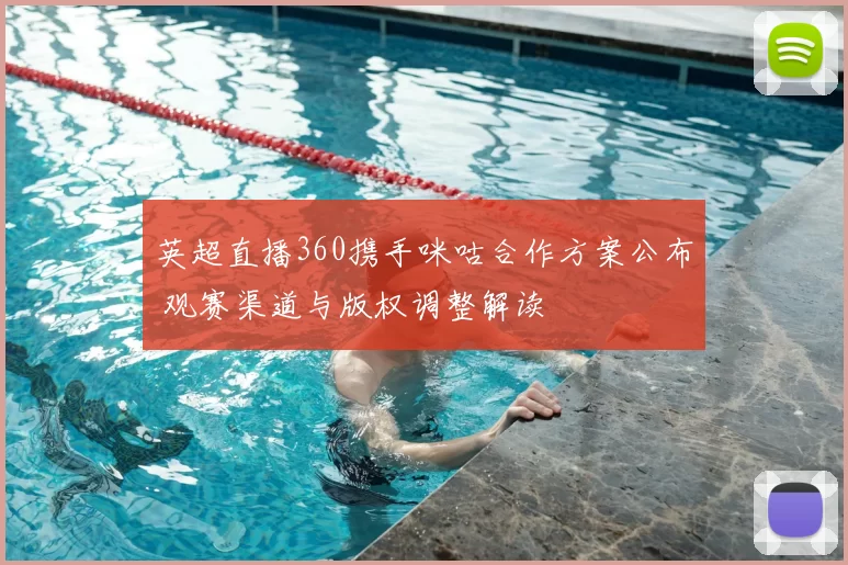 英超直播360携手咪咕合作方案公布 观赛渠道与版权调整解读