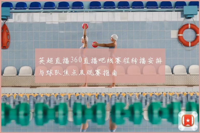 英超直播360直播吧线赛程转播安排与球队焦点及观赛指南