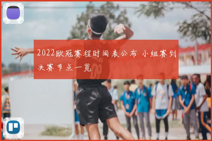2022欧冠赛程时间表公布 小组赛到决赛节点一览