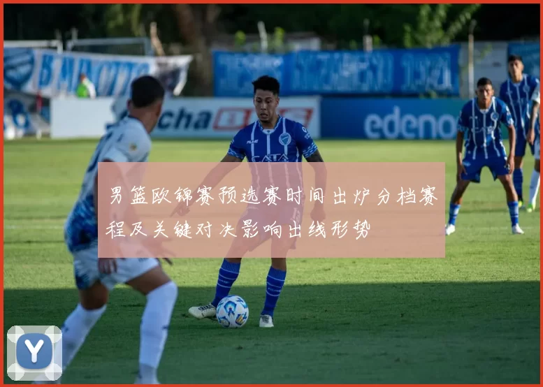 男篮欧锦赛预选赛时间出炉分档赛程及关键对决影响出线形势