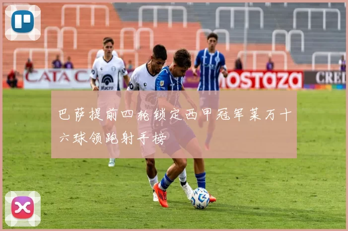 巴萨提前四轮锁定西甲冠军莱万十六球领跑射手榜