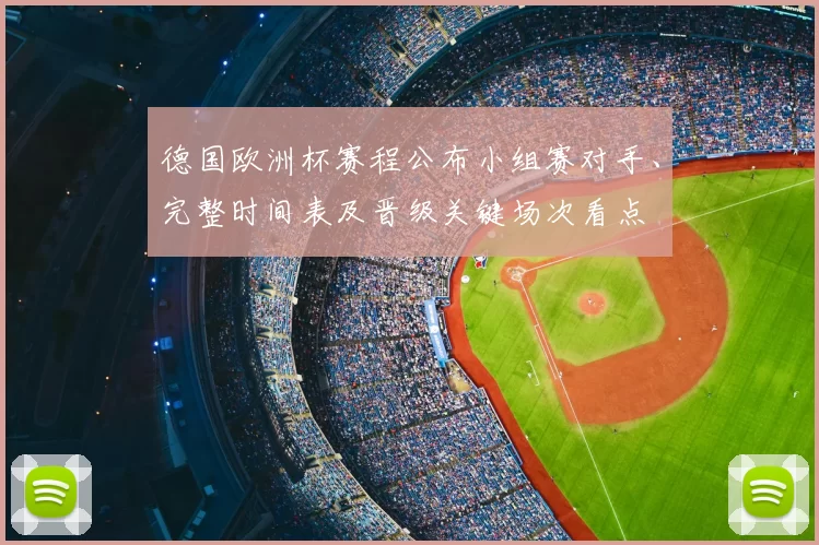 德国欧洲杯赛程公布小组赛对手、完整时间表及晋级关键场次看点