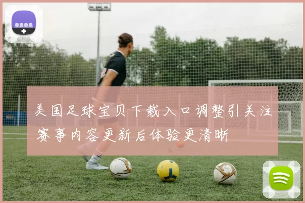 美国足球宝贝下载入口调整引关注 赛事内容更新后体验更清晰
