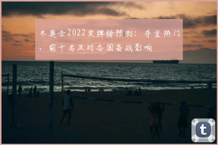 冬奥会2022奖牌榜预测:夺金热门、前十名及对各国备战影响