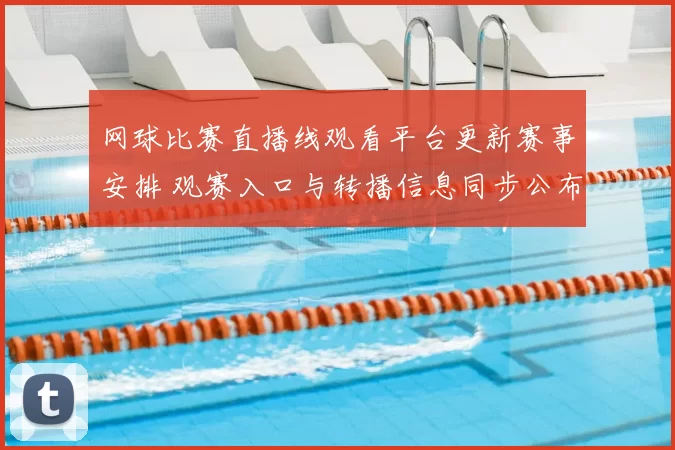 网球比赛直播线观看平台更新赛事安排 观赛入口与转播信息同步公布