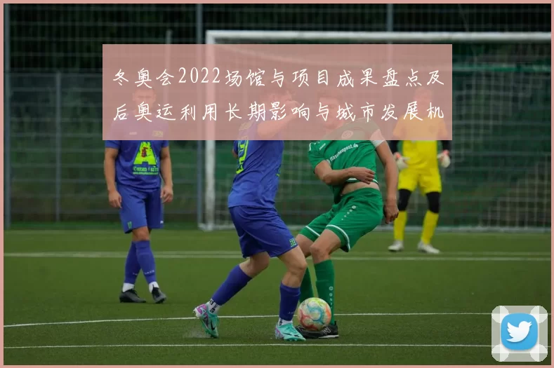 冬奥会2022场馆与项目成果盘点及后奥运利用长期影响与城市发展机遇